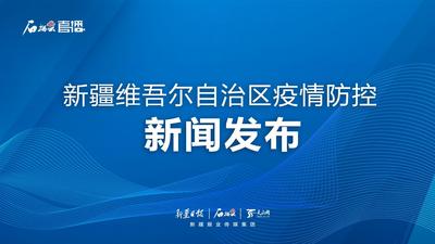 石榴直播丨新疆维吾尔自治区疫情防控新闻发布（第二十五场）