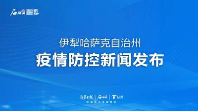 石榴直播丨新疆伊犁哈萨克自治州疫情防控新闻发布（第三十场）