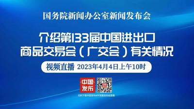 国新办举行第133届中国进出口商品交易会（ 广交会）有关情况新闻发布会
