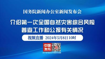 国新办举行第一次全国自然灾害综合风险普查工作和公报有关情况新闻发布会