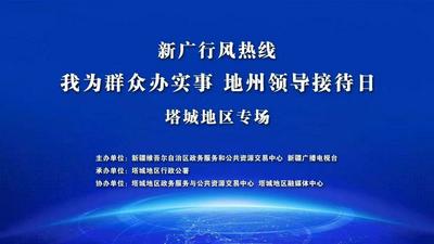 新广行风热线“我为群众办实事”地州领导接待日—塔城地区专场