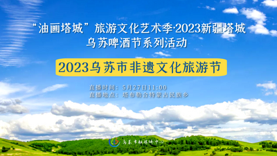 “油画塔城”旅游文化艺术季·2023新疆塔城乌苏啤酒节系列活动—2023乌苏市非遗文化旅游节