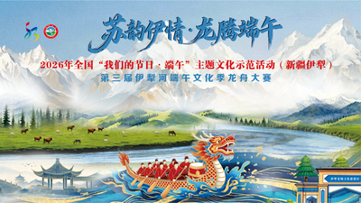 苏韵伊情·龙腾端午 2026年全国“我们的节日·端午”主题文化示范活动（新疆伊犁）暨第三届伊犁河端午文化季龙舟大赛