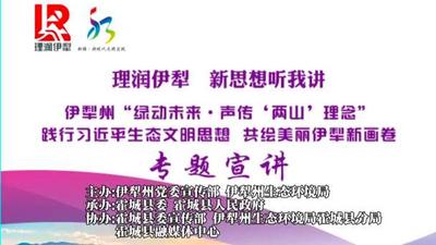 伊犁州“绿动未来·声传‘两山’理念”——践行习近平生态文明思想，共绘美丽伊犁新画卷专场宣讲会