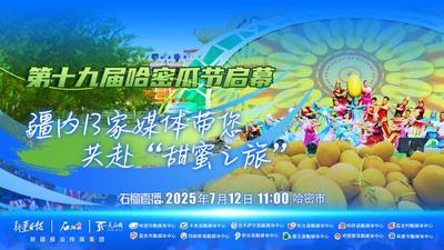 石榴直播|第十九届哈密瓜节启幕  疆内13家媒体带您共赴“甜蜜之旅”