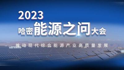 2023哈密能源之问大会 推动现代综合能源产业高质量发展