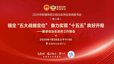 【2026年新疆维吾尔自治区两会新闻发布会第三场】围绕“锚定‘五大战略定位’，奋力实现‘十五五’良好开局——解读自治区政府工作报告”作介绍