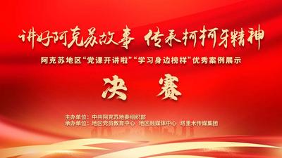 阿克苏地区“党课开讲啦”“学习身边榜样”优秀案例展示活动决赛