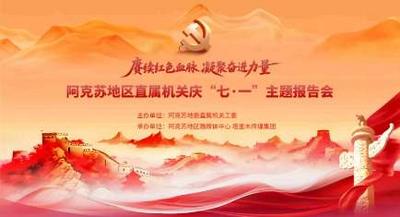阿克苏地区直属机关庆“七·一”主题报告会