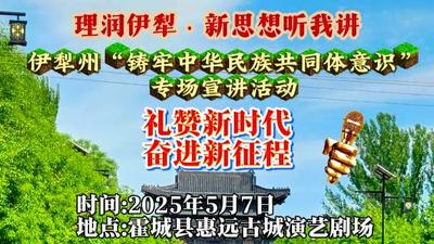伊犁州“理润伊犁·新思想听我讲”系列宣讲—霍城“铸牢中华民族共同体意识”专场宣讲活动