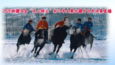 2026新疆马会"天山骑士"杯刁羊大赛北疆片区半决赛直播