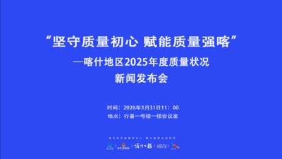 “坚守质量初心 赋能质量强喀”—喀什地区2025年度质量状况新闻发布会