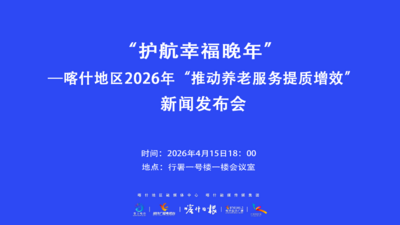 “护航幸福晚年”—喀什地区2026年“推动养老服务提质增效”新闻发布会