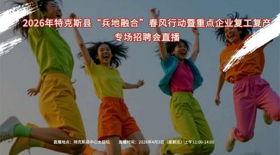 2026年特克斯县“兵地融合”春风行动暨重点企业复工复产专场招聘会直播