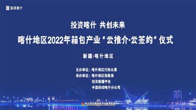 “投资喀什·共创未来”喀什地区2022年箱包产业“云推介·云签约”仪式
