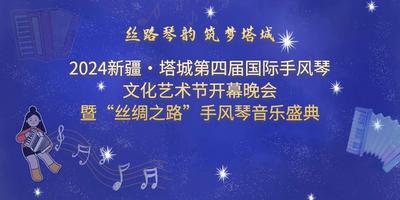 2024新疆·塔城第四届国际手风琴文化艺术节开幕晚会暨“丝绸之路”手风琴音乐盛典