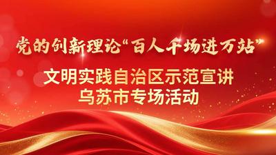 党的创新理论“百人千场进万站”文明实践自治区示范宣讲乌苏市专场活动