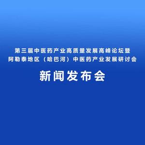 “第三届中医药产业高质量发展高峰论坛暨阿勒泰地区（哈巴河）中医药产业发展研讨会”新闻发布会