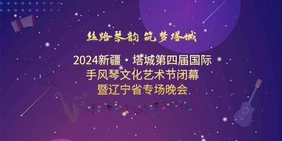 2024新疆·塔城第四届国际手风琴文化艺术节闭幕暨辽宁省专场晚会