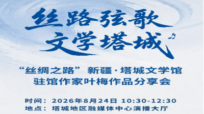 丝路弦歌 文学塔城 “丝绸之路”新疆·塔城文学馆驻馆作家叶梅作品分享会