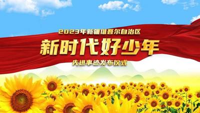 直播 | 2023新疆维吾尔自治区“新时代好少年”先进事迹发布仪式