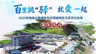 直播 | 百里挑“驿”就爱一起 2025年独库公路通车仪式塔城地区乌苏市分会场发车仪式