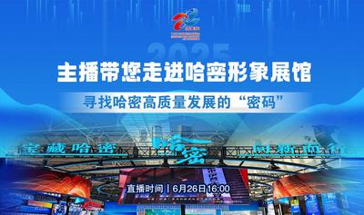 主播带您走进哈密形象展馆  寻找哈密高质量发展的“密码”