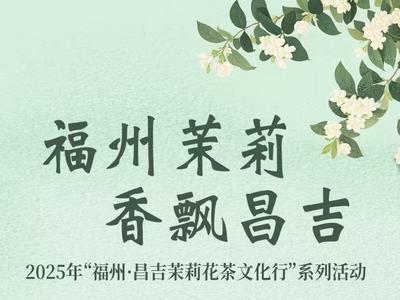 福州茉莉 香飘昌吉 2025年“福州·昌吉茉莉花茶文化行”系列活动