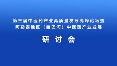 第三届中医药产业高质量发展高峰论坛暨阿勒泰地区（哈巴河）中医药产业发展研讨会