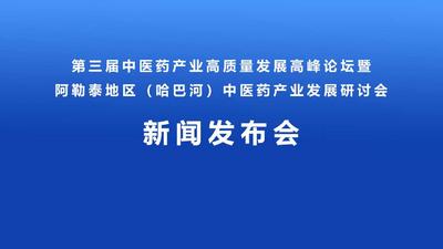 “第三届中医药产业高质量发展高峰论坛暨阿勒泰地区（哈巴河）中医药产业发展研讨会”新闻发布会