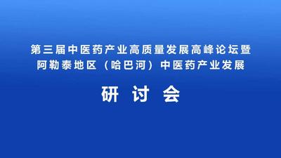 第三届中医药产业高质量发展高峰论坛暨阿勒泰地区（哈巴河）中医药产业发展研讨会