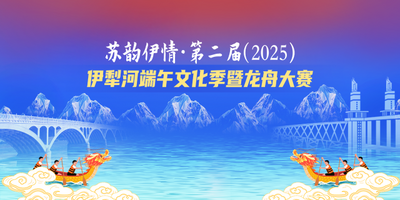 苏韵伊情·第二届（2025）伊犁河端午文化季暨龙舟大赛