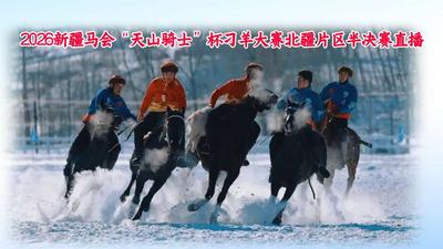 2026新疆马会"天山骑士"杯刁羊大赛北疆片区半决赛直播